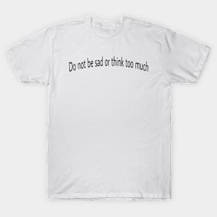 Do not be sad or think too much T-Shirt